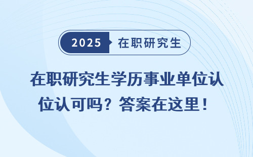 在職研究生學歷事業單位認可嗎？答案在這里！