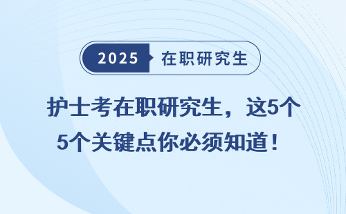 护士考在职研究生，这5个关键点你必须知道！