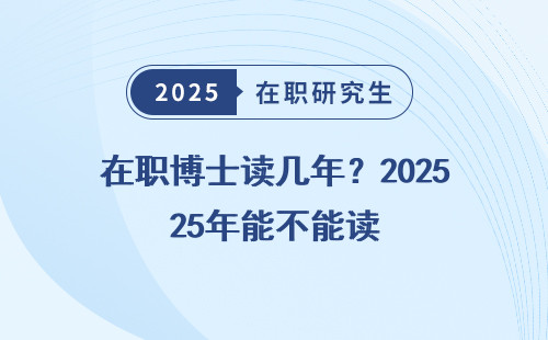 在职博士读几年？2025年能不能读