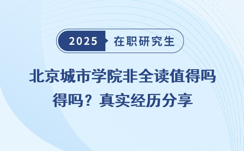 北京城市学院非全读值得吗？真实经历分享