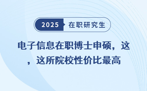 电子信息在职博士申硕，这所院校性价比最高