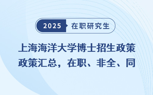 上海海洋大学博士招生政策汇总，在职、非全、同等学力全面盘懂
