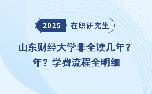 山东财经大学非全读几年？学费流程全明细