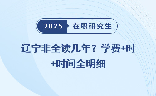 辽宁非全读几年？学费+时间全明细