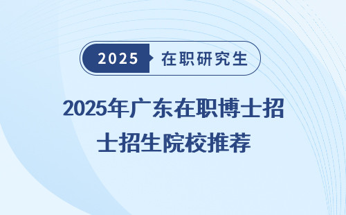 2025年广东在职博士招生院校推荐