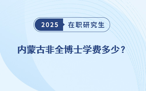 内蒙古非全博士学费多少？