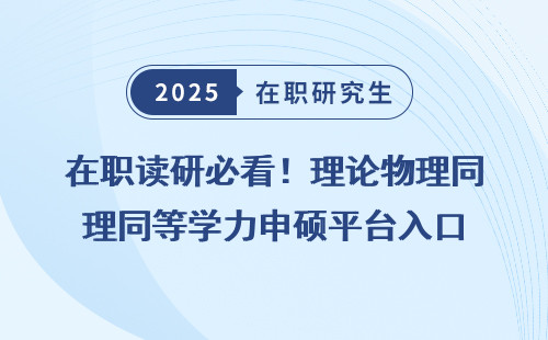 在职读研必看！理论物理同等学力申硕平台入口