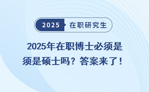 2025年在职博士必须是硕士吗？答案来了！