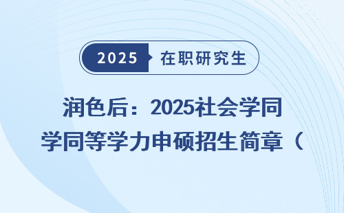 润色后：2025社会学同等学力申硕招生简章（在职免联考）