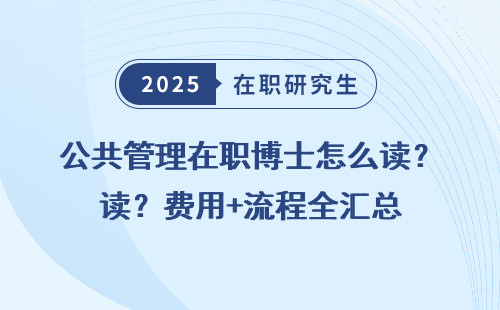 公共管理在职博士怎么读？费用+流程全汇总