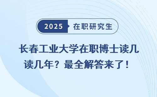 长春工业大学在职博士读几年？最全解答来了！