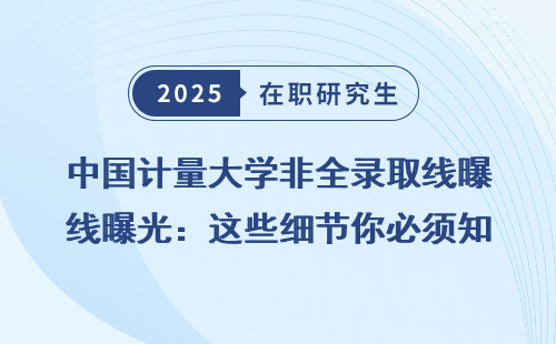 中国计量大学非全录取线曝光：这些细节你必须知道