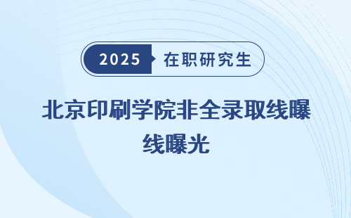 北京印刷学院非全录取线曝光