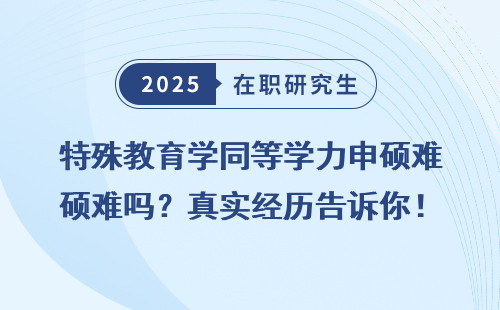 特殊教育学同等学力申硕难吗？真实经历告诉你！