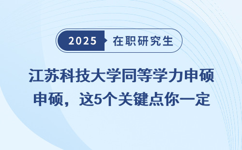 江苏科技大学同等学力申硕，这5个关键点你一定要知道