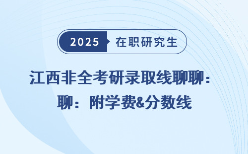 江西非全考研录取线聊聊：附学费&分数线