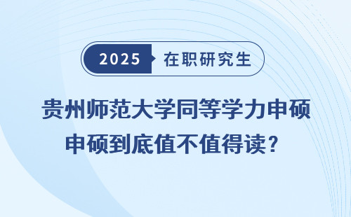 贵州师范大学同等学力申硕到底值不值得读？