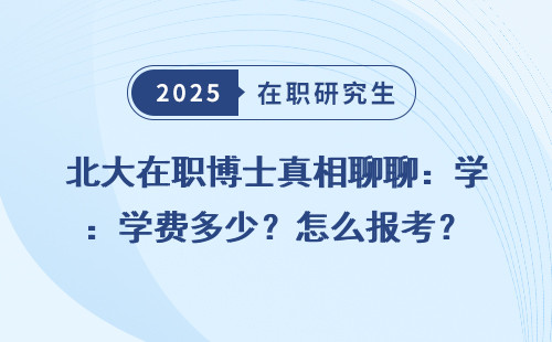 北大在职博士真相聊聊：学费多少？怎么报考？