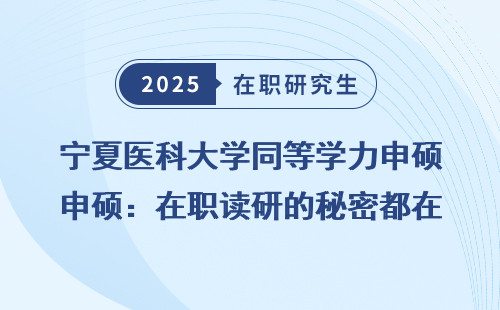 宁夏医科大学同等学力申硕：在职读研的秘密都在这