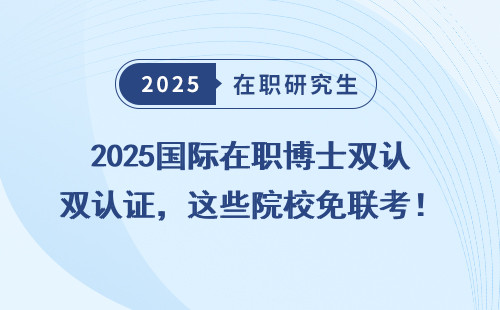 2025国际在职博士双认证，这些院校免联考！