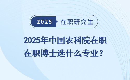 2025年中国农科院在职博士选什么专业？