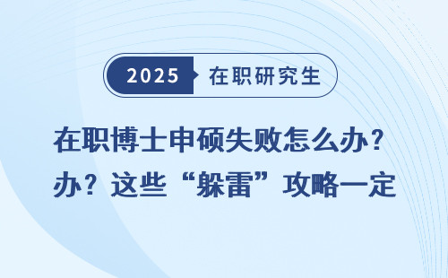 在职博士申硕失败怎么办？这些“躲雷”攻略一定要看