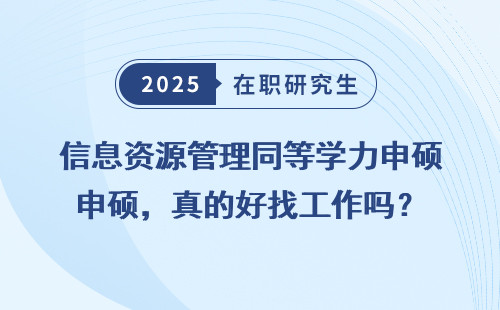 信息资源管理同等学力申硕，真的好找工作吗？