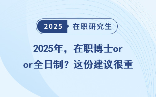 2025年，在职博士or全日制？这份建议很重要！