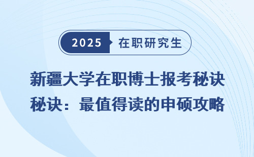 新疆大学在职博士报考秘诀：最值得读的申硕攻略