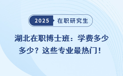 湖北在职博士班：学费多少？这些专业最热门！