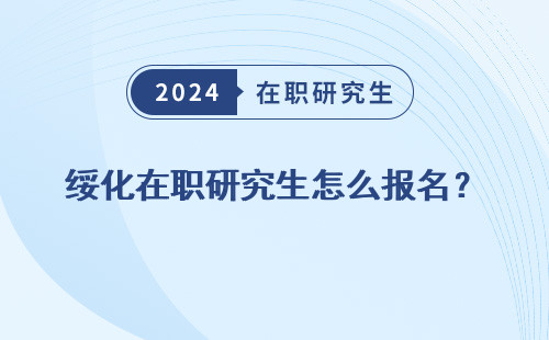 绥化在职研究生怎么报名？