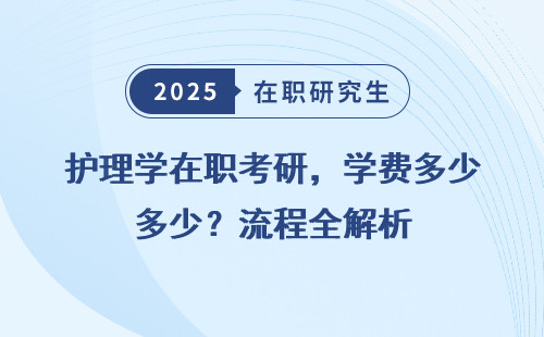 护理学在职考研，学费多少？流程全解析