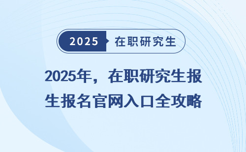 2025年，在职研究生报名官网入口全攻略