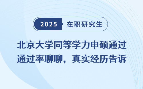 北京大学同等学力申硕通过率聊聊，真实经历告诉你如何轻松上岸！