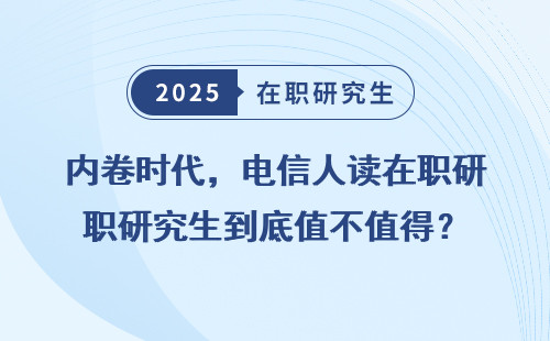 内卷时代，电信人读在职研究生到底值不值得？