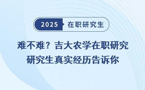 难不难？吉大农学在职研究生真实经历告诉你