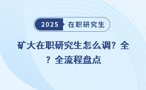 矿大在职研究生怎么调？全流程盘点