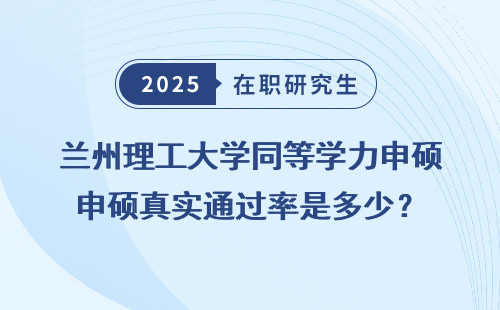 兰州理工大学同等学力申硕真实通过率是多少？
