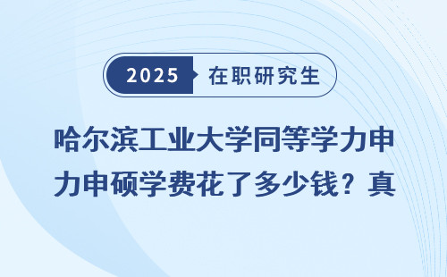 哈尔滨工业大学同等学力申硕学费花了多少钱？真实学费曝光！