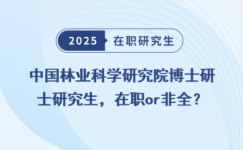 中国林业科学研究院博士研究生，在职or非全？哪个更适合你