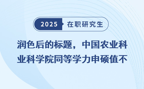 润色后的标题，中国农业科学院同等学力申硕值不值得读？