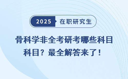 骨科学非全考研考哪些科目？最全解答来了！