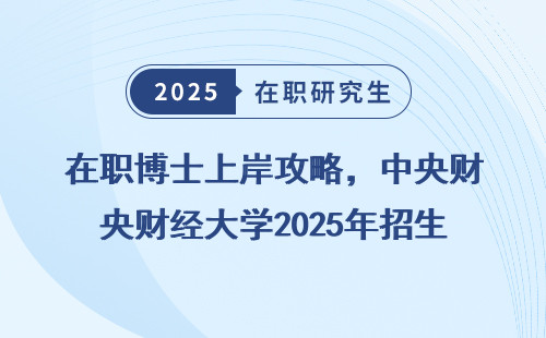 在职博士上岸攻略，中央财经大学2025年招生详解