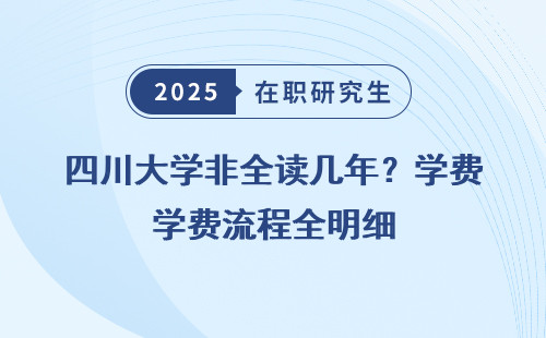 四川大学非全读几年？学费流程全明细