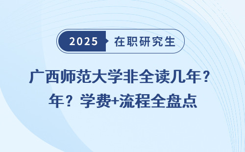 广西师范大学非全读几年？学费+流程全盘点