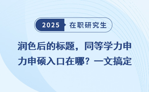 润色后的标题，同等学力申硕入口在哪？一文搞定！