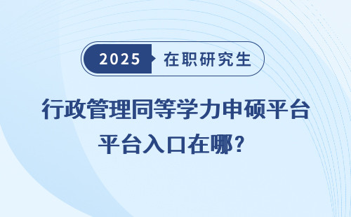 行政管理同等学力申硕平台入口在哪？