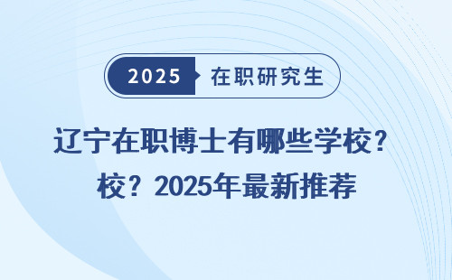 辽宁在职博士有哪些学校？2025年最新推荐