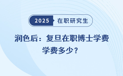 润色后：复旦在职博士学费多少？