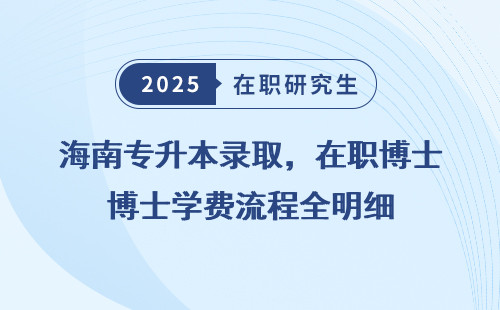 海南专升本录取，在职博士学费流程全明细